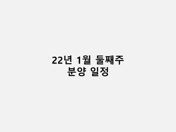  22년 1월 둘째주 분양 일정 (1/10 ~ 1/14)