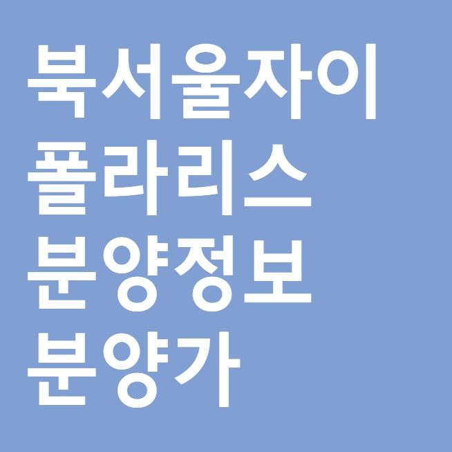 북서울자이 폴라리스 분양정보 알고 청약신청하자(1월 21일 분양시작, 분양가, 추첨제)