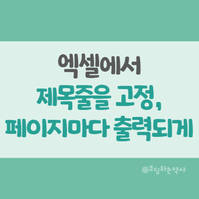  Excel에서 제목줄이 항상 보이게, 엑셀 제목줄이 페이지마다 반복 출력되게 하는 방법