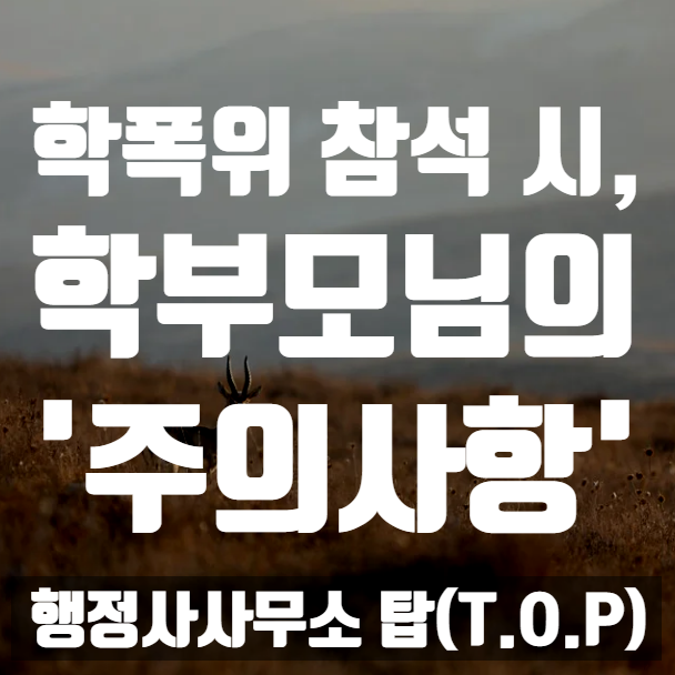 [학교폭력] 학폭위 참석을 앞두고 계신 학부모님들께서 반드시 알고 계셔야 할 것들 / 보호자확인서 작성, 의견서 작성 전문 [행정사사무소 탑(T.O.P)]