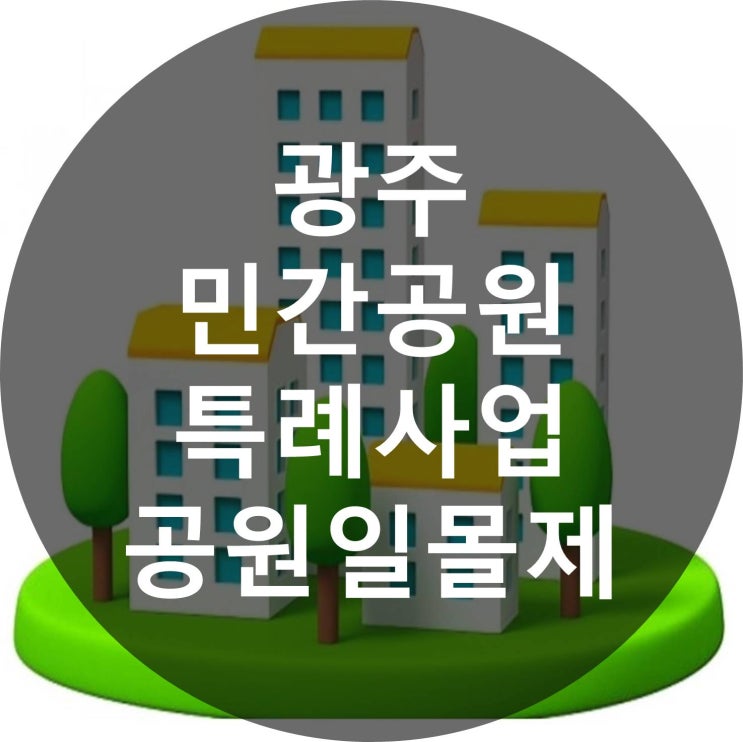  광주 민간공원 특례사업 공원일몰제 알아보자