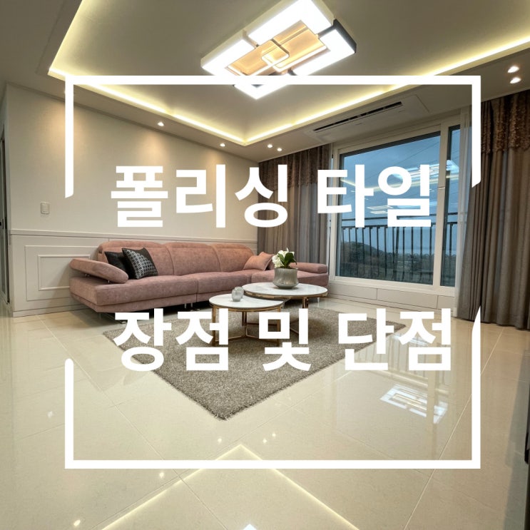  폴리싱타일 장점 및 단점 알아볼께요