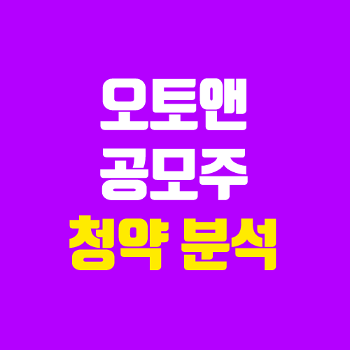 오토앤 공모주 청약 (장외가, 공모가, 경쟁률 / 유통 물량 / 보호예수, 의무보유확약 / 지분)