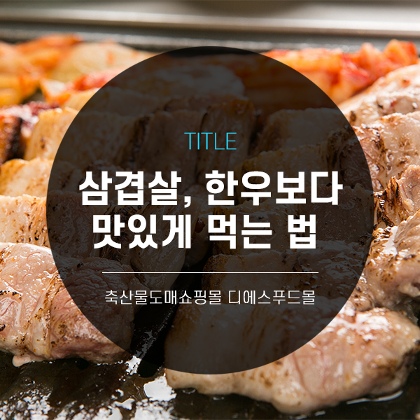 [디푸의 고기정보]삼겹살, 한우보다 맛있게 먹는 법