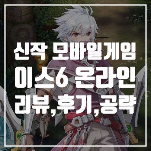  게임공략, 신작 모바일게임추천 이스6 온라인 CBT 리뷰와 후기