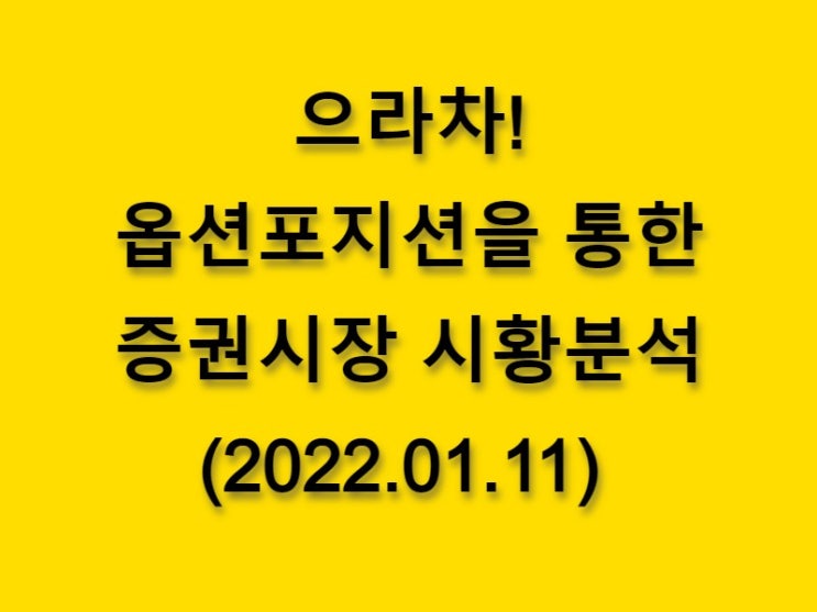  (2022.01.11)으라차! 옵션 포지션을 통한 증권시장 황분석-코스피 시장