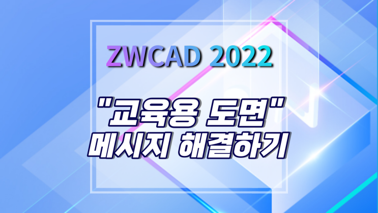 [ZWCAD 2022] "교육용 도면" 메시지 뜨는 이유와 해결 방법