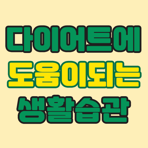  다이어트에 도움이되는 생활습관 몇가지를 알려드립니다.