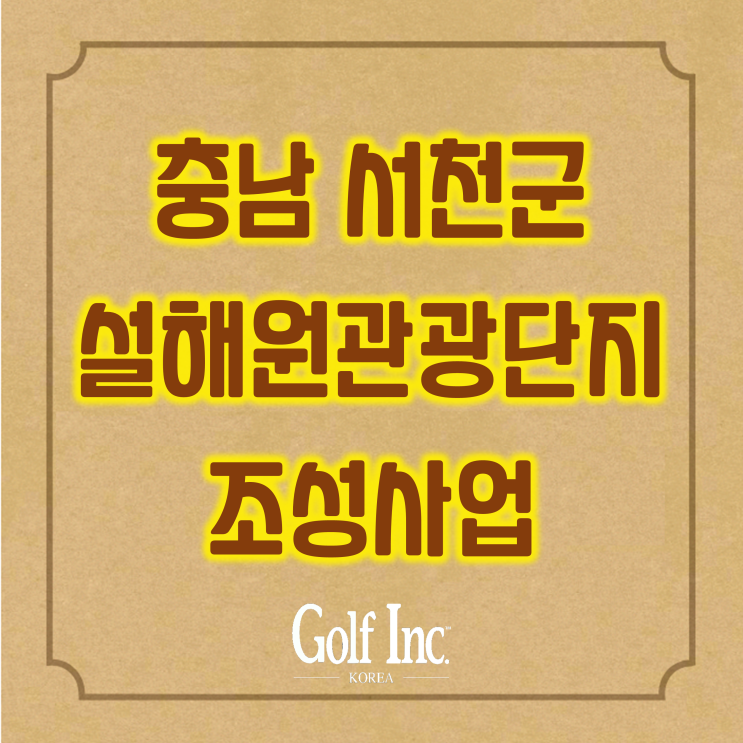  서천군 설해원 관광단지 조성... 새서울그룹 골프장 숙박시설·온천 등 조성을 위한 관광단지 지정 신청서 제출