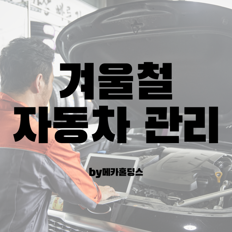  겨울철 자동차 관리와 정비에 대해 알아볼께요.