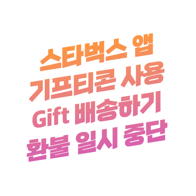  스타벅스 앱 12일(수)부터 기프티콘 사용 기프트 배송하기 중단 환불도 불가