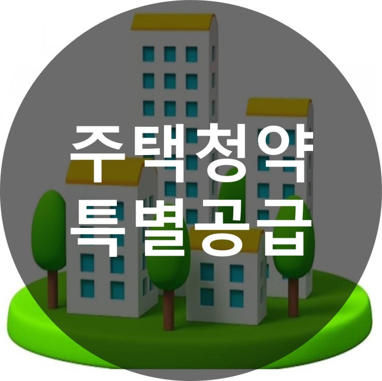  주택청약 특별공급 종류에 대해 알아보자