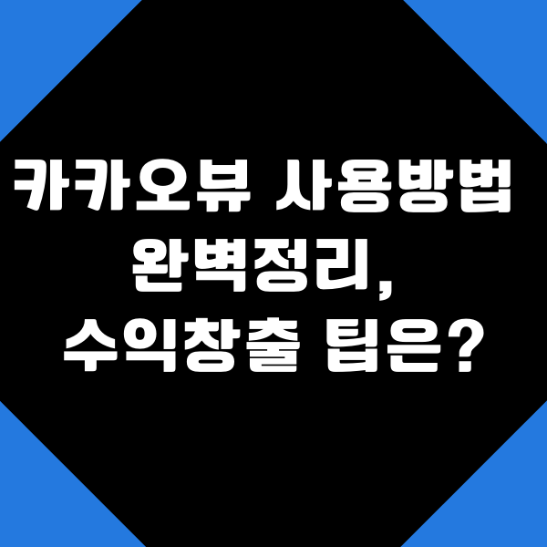  카카오뷰 사용방법 완벽 정리, 수익창출하는 팁은?