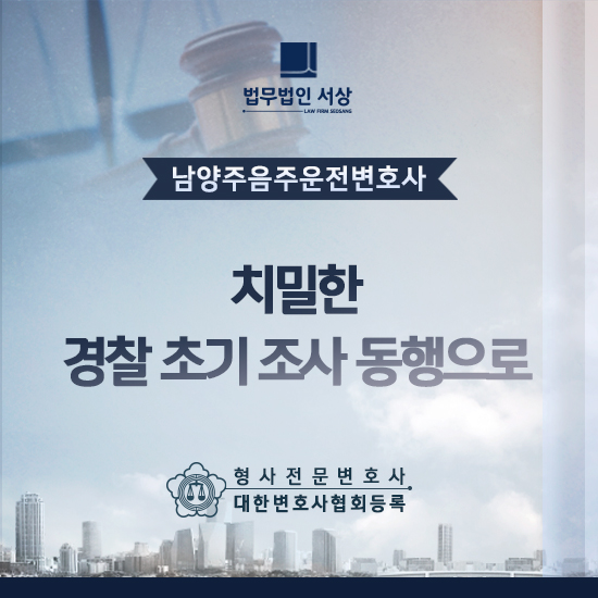 남양주음주운전변호사, 치밀한 초기 경찰 조사 동행으로 남양주음주운전변호사, 치밀한 초기 경찰 조사 동행으로