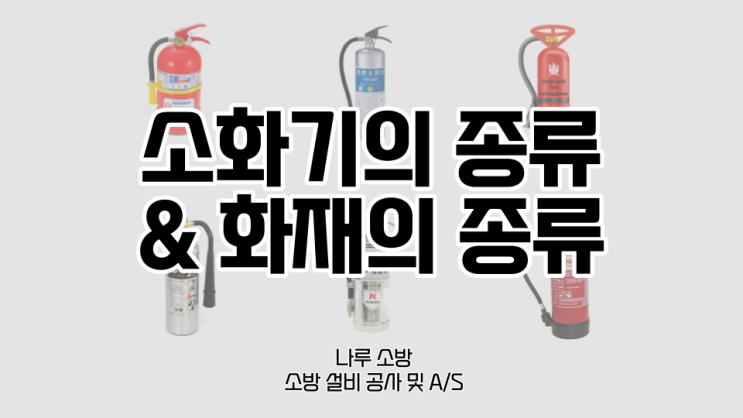  [소방기기지식] 소화기의 종류(약제별,용량별,가압방식별), 화재의 종류