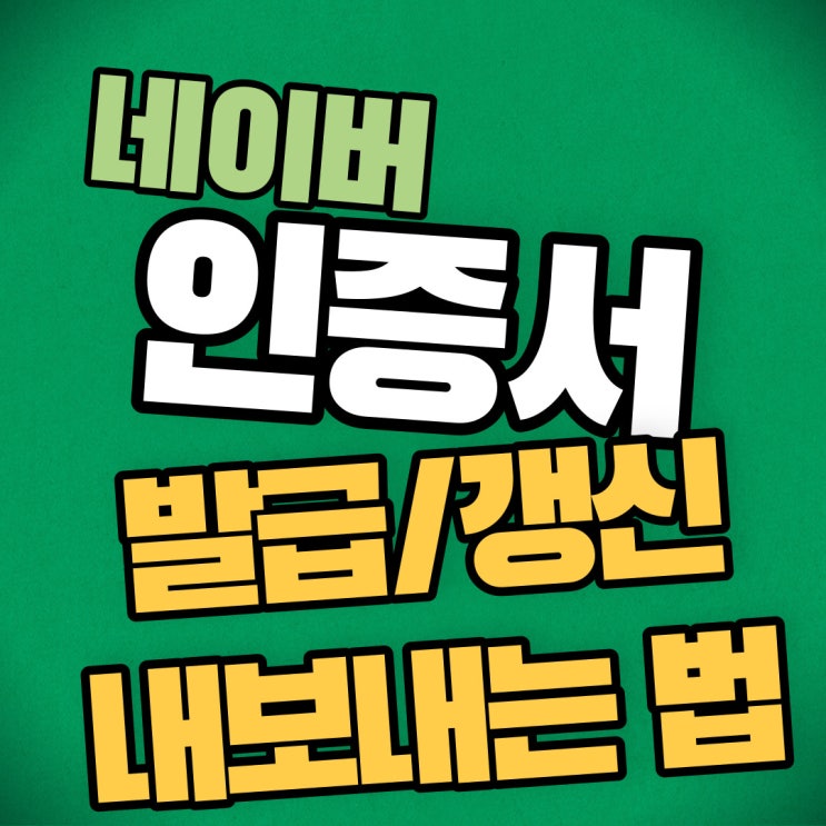  [케어꿀팁] 네이버 인증서 발급/갱신/내보내기 알아보자