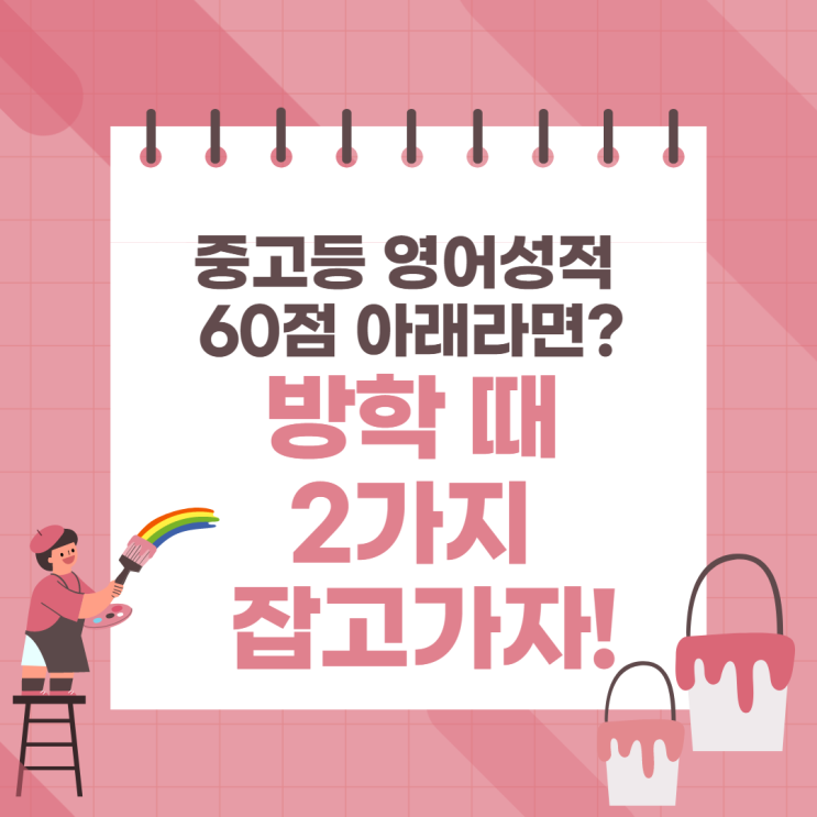  41. [중고등 영어 고민] 영어 성적이 60점 아래? 방학 때 2가지는 잡고 가자!