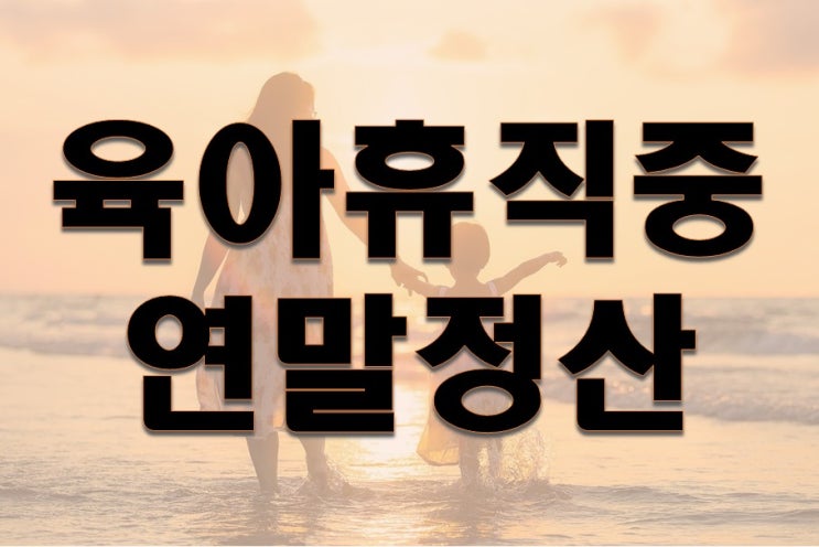  육아휴직 중 연말정산 어떻게 하나요