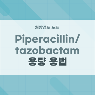 piperacillin/tazobactam (피페라실린/타조박탐) 주사제의 용량 용법 주의사항
