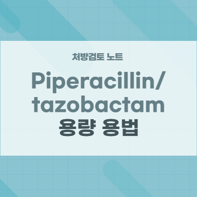  piperacillin/tazobactam (피페라실린/타조박탐) 주사제의 용량 용법 주의사항