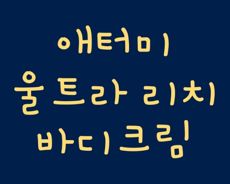  몸피부가 많이 건조하신가요? 애터미 울트라 리치 바디크림 