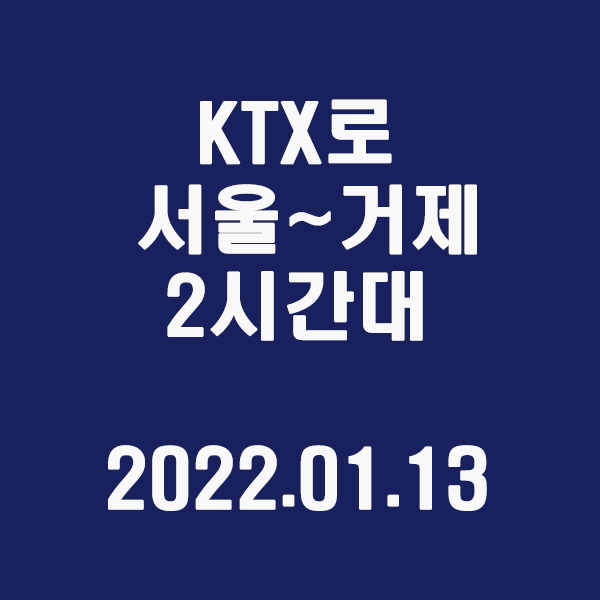 KTX 타고 서울~거제 2시간대 / 2022.01.13