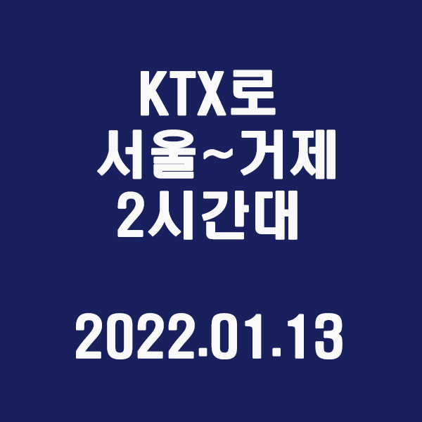  KTX 타고 서울~거제 2시간대 / 2022.01.13