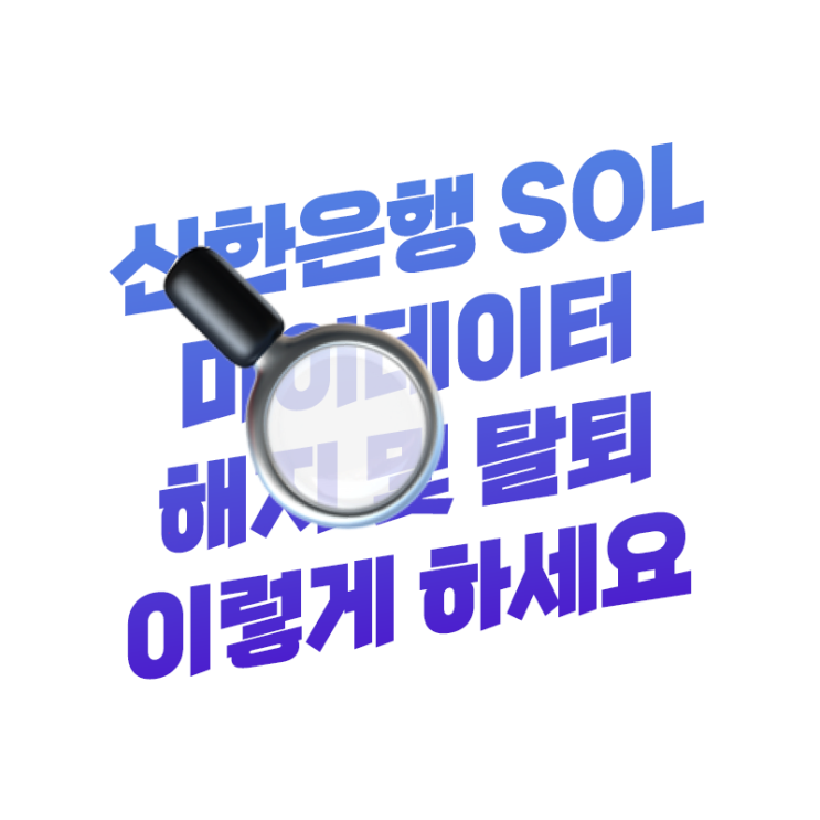 신한은행 신한SOL 마이데이터 해지 탈퇴하는 방법 이렇게 하면 됩니다