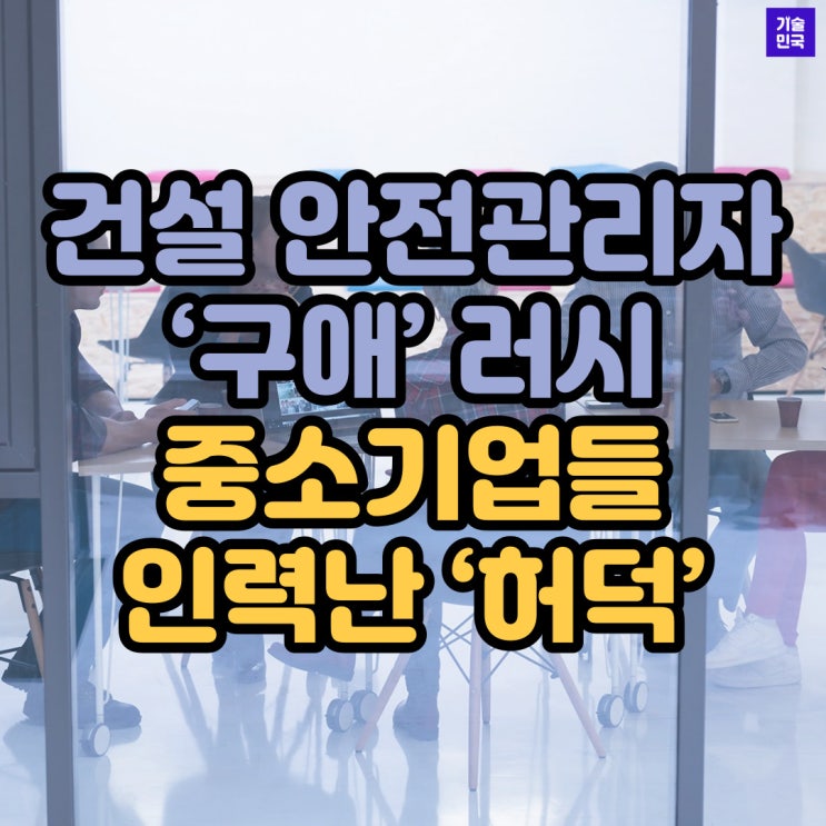  건설 안전관리자 ‘구애’ 러시…중소기업들 인력난 ‘허덕’