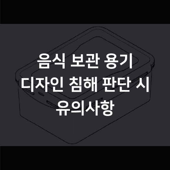  [분쟁] 음식 보관 용기 디자인 침해 판단 시 유의사항