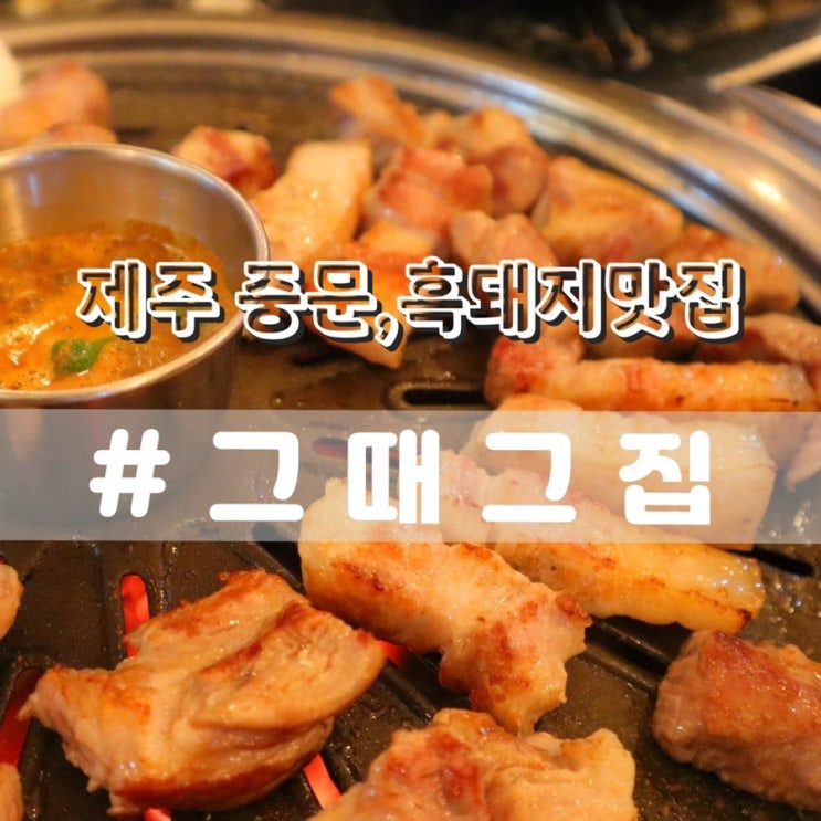  제주 중문 그때그집/ 중문흑돼지 맛집, 중문 근처맛집 추천!!