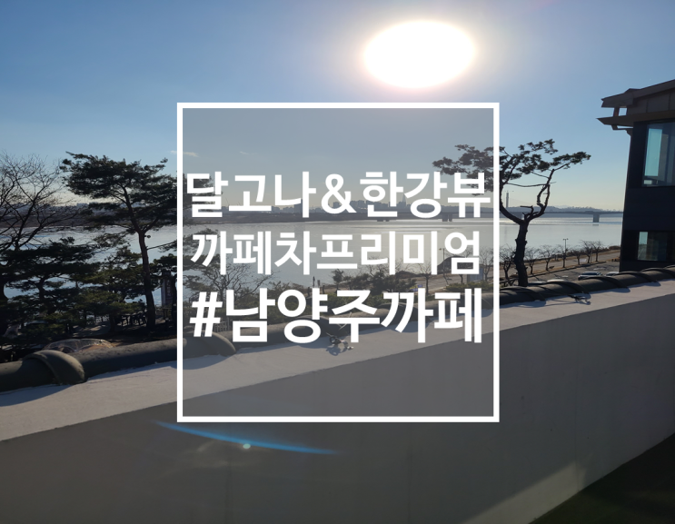  달고나스콘과 한강뷰 남양주 까페 차 프리미엄