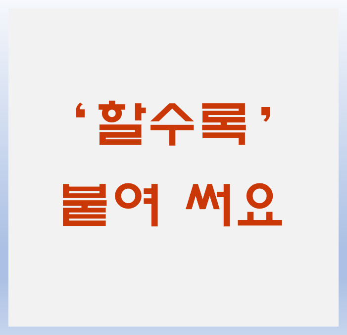 할수록 띄어쓰기. 할수록은 붙여 씁니다.
