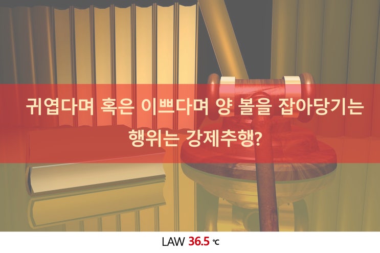  귀엽다며 혹은 이쁘다며 양 볼을 잡아당기는 행위는 강제추행?