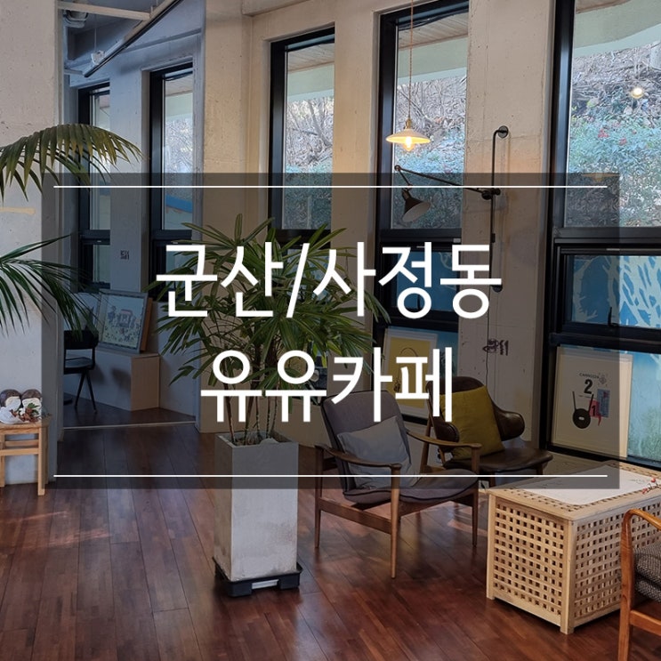 군산 사정동 카페 추천 <유유카페> 편안한 분위기 군산 사정동 카페 추천 <유유카페> 편안한 분위기