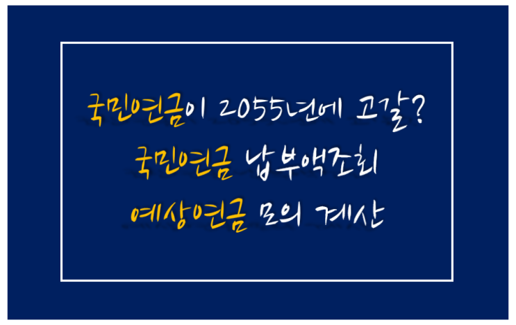  국민연금이 2055년에 고갈된다고? +국민연금 납부액 조회/예상 연금 모의 계산