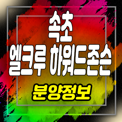  속초 엘크루하워드존슨 생숙,레지던스 조양동 생활형숙발시설 분양가 및 홍보관 위치 안내