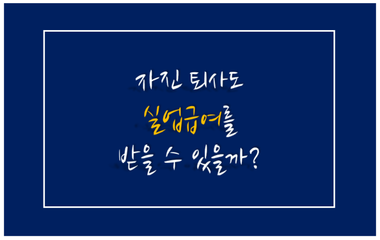  [자진 퇴사 실업급여] 자진 퇴사도 실업 급여 가능? 불가능?