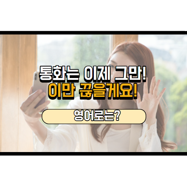  이만 끊을게요~ 영어로는?