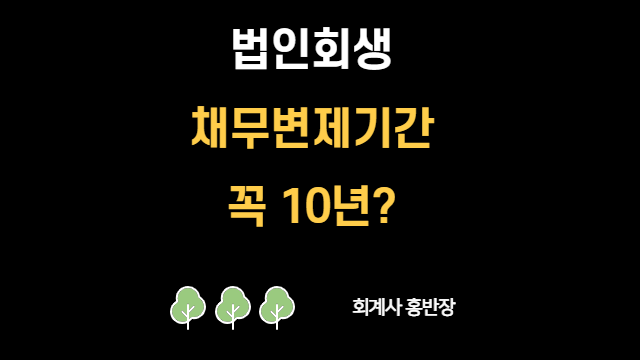 [부산회계사 홍반장] 법인회생 채무변제기간은 꼭 10년간 변제해야 하나요?