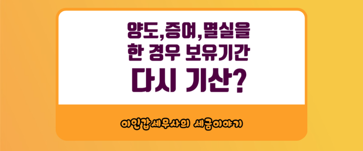  (부산 양도세 전문 세무사) 최종 1주택이 된 날부터 보유기간이 다시 기산되므로 주의하자!!!