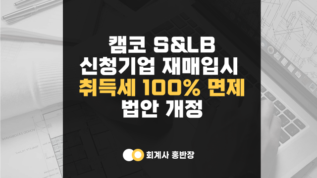 [캠코 세일즈앤리스백] 신청기업 재매입시 취득세 100% 면제 법안 통과 (부산회계사홍반장)