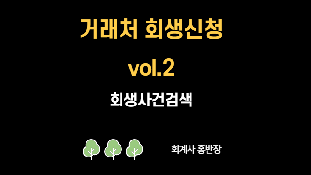 [법인회생 문의] 거래처 회생에 대응하는 자세 (VOL.2_회생사건진행현황, 나의사건검색)