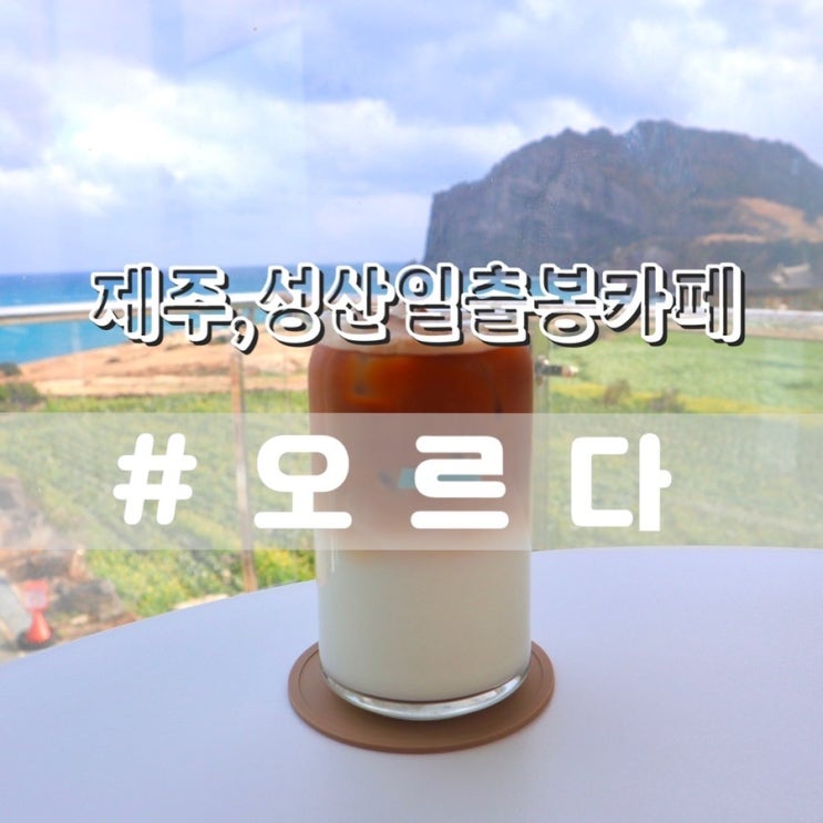 제주카페 오르다/ 성산일출봉+광치기해변 근처 카페, 제주가볼만한곳 추천!