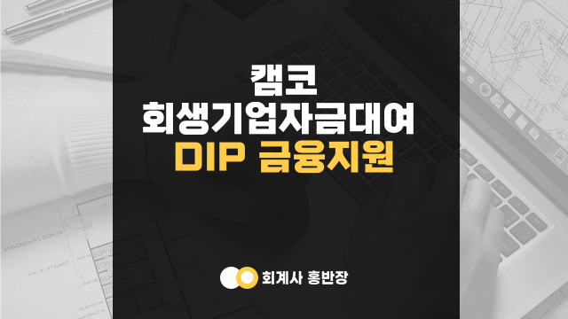 [캠코 DIP 금융지원] 회생기업 자금대여 프로그램 (부산회계사홍반장)