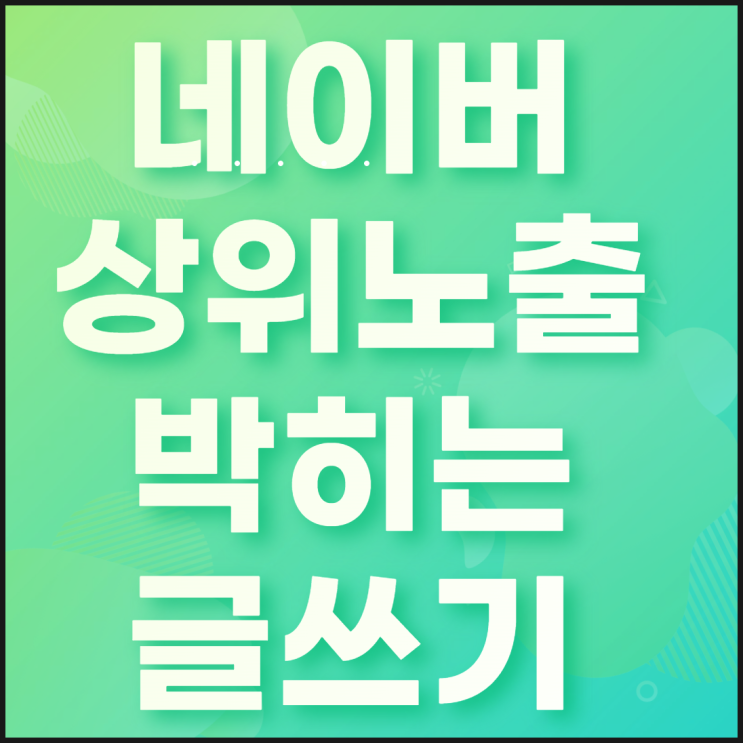  네이버 상위노출에 박히는 글쓰기 방법 7가지