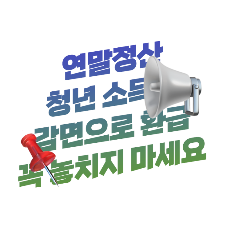  이직 후 연말정산 청년 소득세 감면 챙기고 환급은 반드시 챙기기 핵심을 쏙쏙