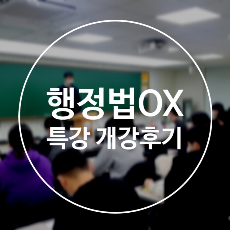  [노량진군무원학원] 군무원 행정법 OX특강 개강후기(feat.김용철교수님)