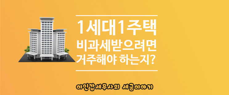  (부산 양도세전문세무사) 1세대 1주택 비과세 받으려면 거주해야 되는지?