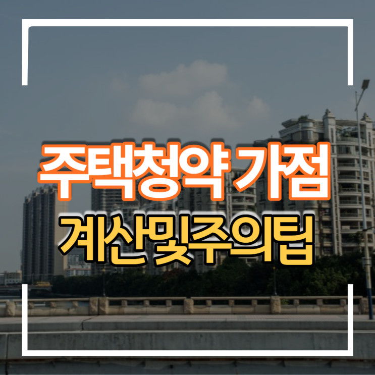  무주택자를 위한 아파트 주택청약 점수 계산 방법